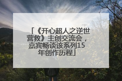 《开心超人之逆世营救》主创交流会，嘉宾畅谈该系列15年创作历程