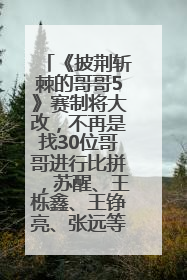 《披荆斩棘的哥哥5》赛制将大改，不再是找30位哥哥进行比拼，苏醒、王栎鑫、王铮亮、张远等多名男团选手被曝将参加