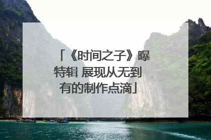 《时间之子》曝特辑 展现从无到有的制作点滴