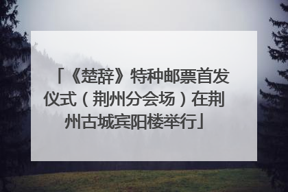 《楚辞》特种邮票首发仪式（荆州分会场）在荆州古城宾阳楼举行