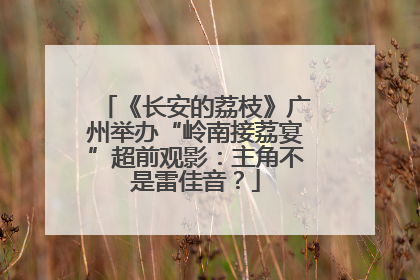 《长安的荔枝》广州举办“岭南接荔宴”超前观影：主角不是雷佳音？