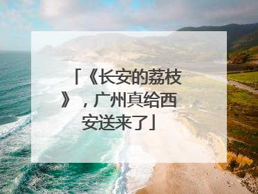 《长安的荔枝》，广州真给西安送来了