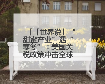 「世界说」“甜蜜产业”遇“寒冬”：美国关税政策冲击全球巧克力贸易