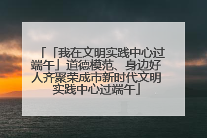 「我在文明实践中心过端午」道德模范、身边好人齐聚荣成市新时代文明实践中心过端午