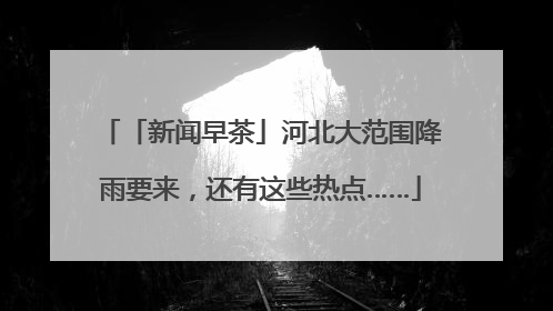「新闻早茶」河北大范围降雨要来，还有这些热点……