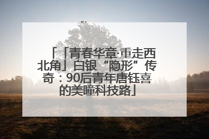 「青春华章·重走西北角」白银“隐形”传奇：90后青年唐钰喜的美瞳科技路