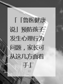 「鲁医健康说」预防孩子发生心理行为问题，家长可从这几方面着手