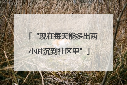 “现在每天能多出两小时沉到社区里”