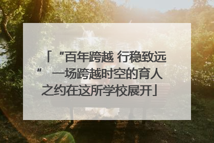 “百年跨越 行稳致远” 一场跨越时空的育人之约在这所学校展开