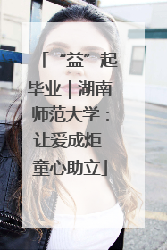 “益”起毕业｜湖南师范大学：让爱成炬 童心助立