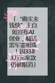“确实来钱快”王自如宣布AI创业，喊话雷军董明珠！因3383万元案款仍被限消