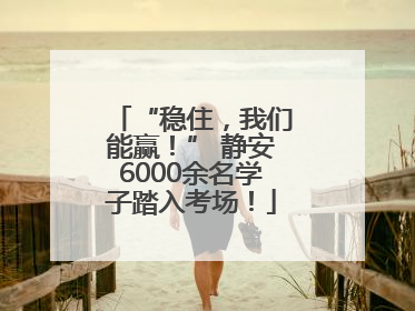“稳住，我们能赢！” 静安6000余名学子踏入考场！