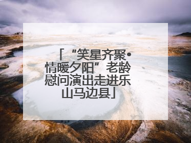 “笑星齐聚•情暖夕阳”老龄慰问演出走进乐山马边县