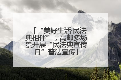 “美好生活·民法典相伴”，高邮多场景开展“民法典宣传月”普法宣传