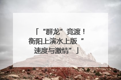 “群龙”竞渡！衡阳上演水上版“速度与激情”