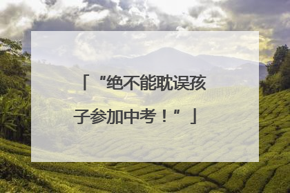 “绝不能耽误孩子参加中考！”
