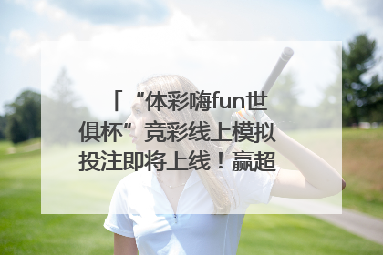 “体彩嗨fun世俱杯”竞彩线上模拟投注即将上线！赢超级大乐透体验券