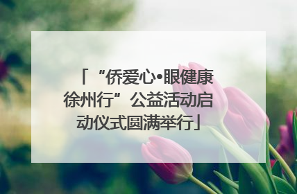 “侨爱心•眼健康徐州行”公益活动启动仪式圆满举行