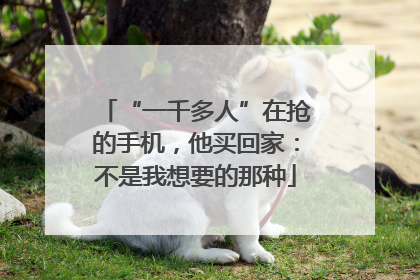 “一千多人”在抢的手机，他买回家：不是我想要的那种