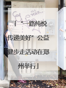 “一路纯悦 传递美好”公益健步走活动在郑州举行