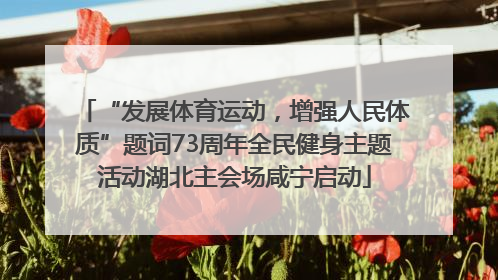 “发展体育运动，增强人民体质”题词73周年全民健身主题活动湖北主会场咸宁启动
