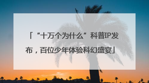 “十万个为什么”科普IP发布，百位少年体验科幻盛宴