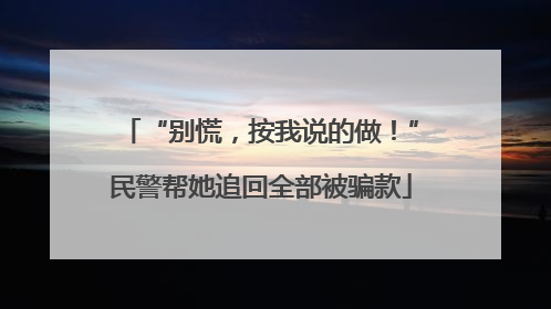 “别慌，按我说的做！”民警帮她追回全部被骗款