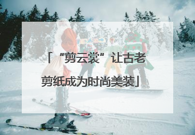 “剪云裳”让古老剪纸成为时尚美装