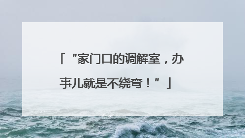 “家门口的调解室，办事儿就是不绕弯！”