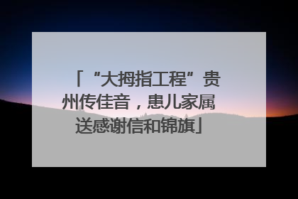“大拇指工程”贵州传佳音，患儿家属送感谢信和锦旗