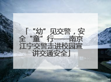 “幼”见交警，安全“童”行——南京江宁交警走进校园宣讲交通安全