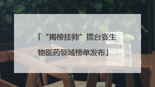 “揭榜挂帅”擂台赛生物医药领域榜单发布