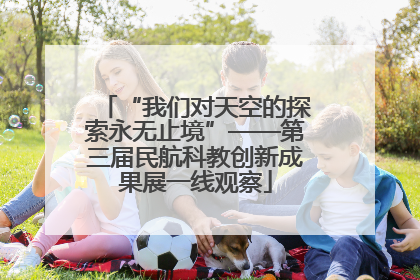 “我们对天空的探索永无止境”——第三届民航科教创新成果展一线观察