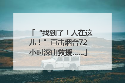 “找到了！人在这儿！”直击烟台72小时深山救援……
