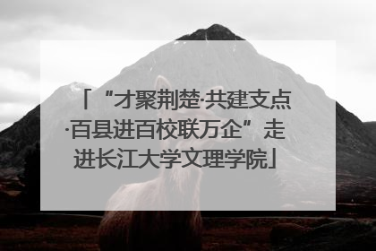 “才聚荆楚·共建支点·百县进百校联万企”走进长江大学文理学院