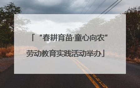 “春耕育苗·童心向农”劳动教育实践活动举办