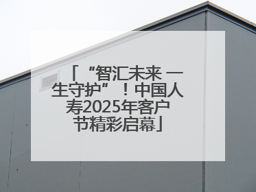 “智汇未来 一生守护”！中国人寿2025年客户节精彩启幕