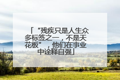 “残疾只是人生众多标签之一，不是天花板”，他们在事业中诠释自强