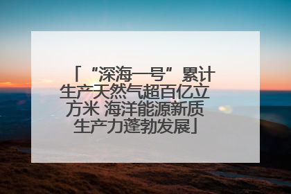 “深海一号”累计生产天然气超百亿立方米 海洋能源新质生产力蓬勃发展