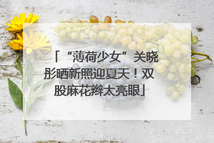 “薄荷少女”关晓彤晒新照迎夏天！双股麻花辫太亮眼