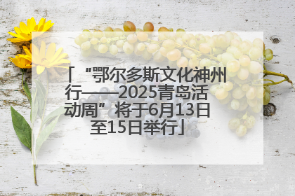 “鄂尔多斯文化神州行——2025青岛活动周”将于6月13日至15日举行