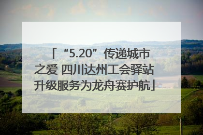 “5.20”传递城市之爱 四川达州工会驿站升级服务为龙舟赛护航
