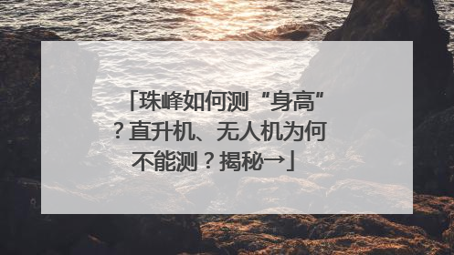珠峰如何测“身高”？直升机、无人机为何不能测？揭秘→