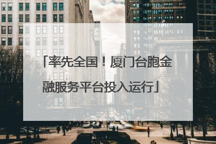 率先全国！厦门台胞金融服务平台投入运行
