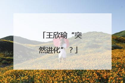 王欣瑜“突然进化”？