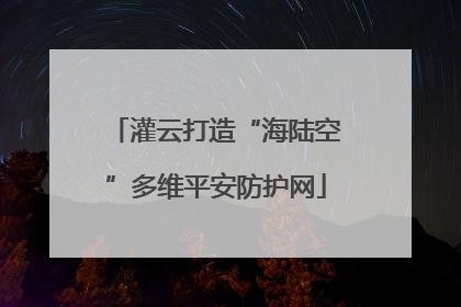 灌云打造“海陆空”多维平安防护网