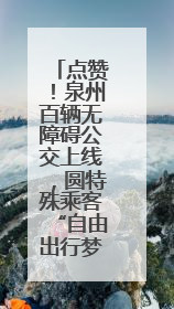 点赞！泉州百辆无障碍公交上线，圆特殊乘客“自由出行梦”