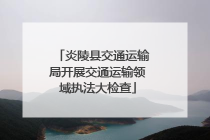 炎陵县交通运输局开展交通运输领域执法大检查