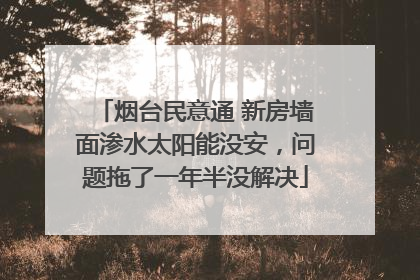 烟台民意通 新房墙面渗水太阳能没安，问题拖了一年半没解决