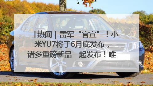 热闻｜雷军“官宣”！小米YU7将于6月底发布，诸多重磅新品一起发布！唯独价格“卖关子”